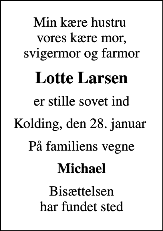 <p>Min kære hustru vores kære mor, svigermor og farmor<br />Lotte Larsen<br />er stille sovet ind<br />Kolding, den 28. januar<br />På familiens vegne<br />Michael<br />Bisættelsen har fundet sted</p>