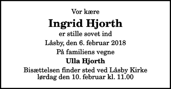 <p>Vor kære<br />Ingrid Hjorth<br />er stille sovet ind<br />Låsby, den 6. februar 2018<br />På familiens vegne<br />Ulla Hjorth<br />Bisættelsen finder sted ved Låsby Kirke lørdag den 10. februar kl. 11.00</p>