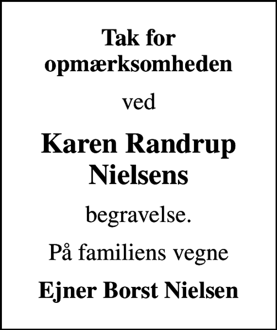 <p>Tak for opmærksomheden<br />ved<br />Karen Randrup Nielsens<br />begravelse.<br />På familiens vegne<br />Ejner Borst Nielsen</p>