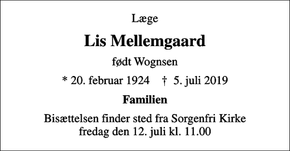 <p>Læge<br />Lis Mellemgaard<br />født Wognsen<br />* 20. februar 1924 ✝ 5. juli 2019<br />Familien<br />Bisættelsen finder sted fra Sorgenfri Kirke fredag den 12. juli kl. 11.00</p>