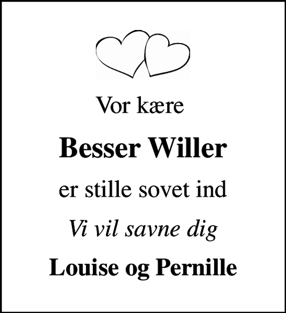 <p>Vor kære<br />Besser Willer<br />er stille sovet ind<br />Vi vil savne dig<br />Louise og Pernille</p>