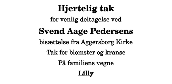 <p>Hjertelig tak<br />for venlig deltagelse ved<br />Svend Aage Pedersens<br />bisættelse fra Aggersborg Kirke<br />Tak for blomster og kranse<br />På familiens vegne<br />Lilly</p>