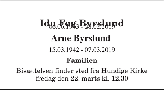 <p>Ida Fog Byrslund<br />06.06.1943 - 28.02.2019<br />Arne Byrslund<br />15.03.1942 - 07.03.2019<br />Familien<br />Bisættelsen finder sted fra Hundige Kirke fredag den 22. marts kl. 12.30</p>