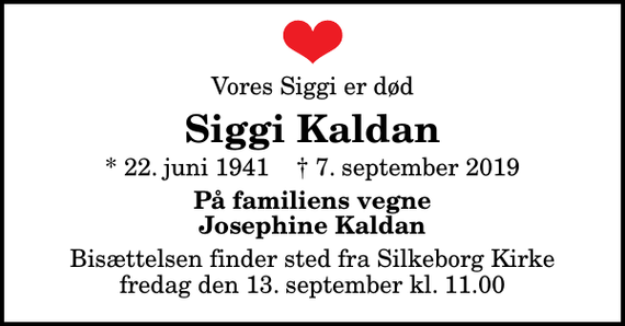 <p>Vores Siggi er død<br />Siggi Kaldan<br />* 22. juni 1941 ✝ 7. september 2019<br />På familiens vegne Josephine Kaldan<br />Bisættelsen finder sted fra Silkeborg Kirke fredag den 13. september kl. 11.00</p>
