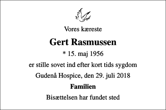 <p>Vores kæreste<br />Gert Rasmussen<br />* 15. maj 1956<br />er stille sovet ind efter kort tids sygdom<br />Gudenå Hospice, den 29. juli 2018<br />Familien<br />Bisættelsen har fundet sted</p>