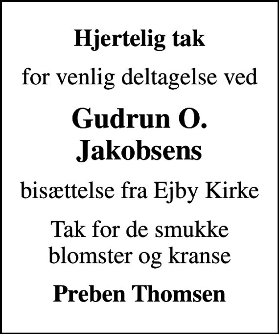 <p>Hjertelig tak<br />for venlig deltagelse ved<br />Gudrun O. Jakobsens<br />bisættelse fra Ejby Kirke<br />Tak for de smukke blomster og kranse<br />Preben Thomsen</p>