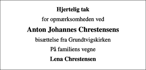 <p>Hjertelig tak<br />for opmærksomheden ved<br />Anton Johannes Chrestensens<br />bisættelse fra Grundtvigskirken<br />På familiens vegne<br />Lena Chrestensen</p>