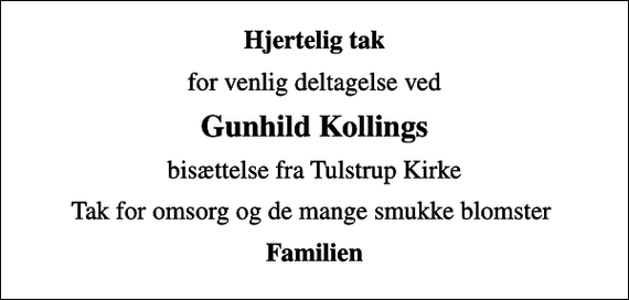 <p>Hjertelig tak<br />for venlig deltagelse ved<br />Gunhild Kollings<br />bisættelse fra Tulstrup Kirke<br />Tak for omsorg og de mange smukke blomster<br />Familien</p>