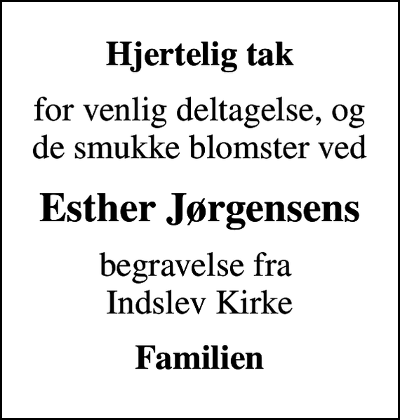 <p>Hjertelig tak<br />for venlig deltagelse, og de smukke blomster ved<br />Esther Jørgensens<br />begravelse fra Indslev Kirke<br />Familien</p>