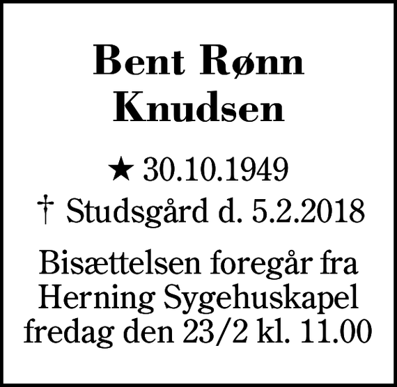 <p>Bent Rønn Knudsen<br />* 30.10.1949<br />✝ Studsgård d. 5.2.2018<br />Bisættelsen foregår fra Herning Sygehuskapel fredag den 23/2 kl. 11.00</p>