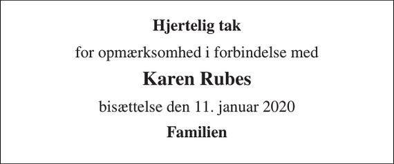 <p>Hjertelig tak<br />for opmærksomhed i forbindelse med<br />Karen Rubes<br />bisættelse den 11. januar 2020<br />Familien</p>