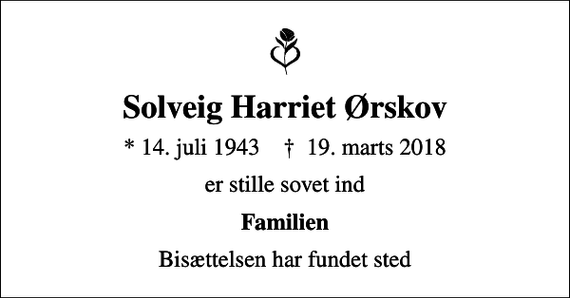 <p>Solveig Harriet Ørskov<br />* 14. juli 1943 ✝ 19. marts 2018<br />er stille sovet ind<br />Familien<br />Bisættelsen har fundet sted</p>