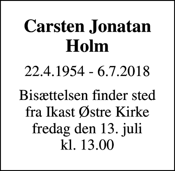 <p>Carsten Jonatan Holm<br />22.4.1954 - 6.7.2018<br />Bisættelsen finder sted fra Ikast Østre Kirke fredag den 13. juli kl. 13.00</p>