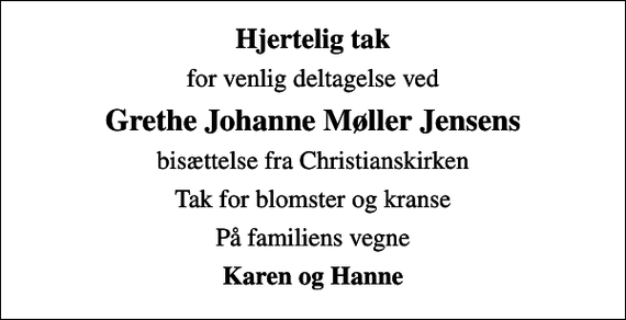 <p>Hjertelig tak<br />for venlig deltagelse ved<br />Grethe Johanne Møller Jensens<br />bisættelse fra Christianskirken<br />Tak for blomster og kranse<br />På familiens vegne<br />Karen og Hanne</p>