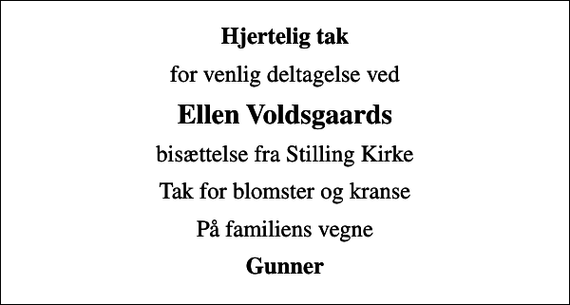<p>Hjertelig tak<br />for venlig deltagelse ved<br />Ellen Voldsgaards<br />bisættelse fra Stilling Kirke<br />Tak for blomster og kranse<br />På familiens vegne<br />Gunner</p>