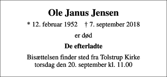 <p>Ole Janus Jensen<br />* 12. februar 1952 ✝ 7. september 2018<br />er død<br />De efterladte<br />Bisættelsen finder sted fra Tolstrup Kirke torsdag den 20. september kl. 11.00</p>
