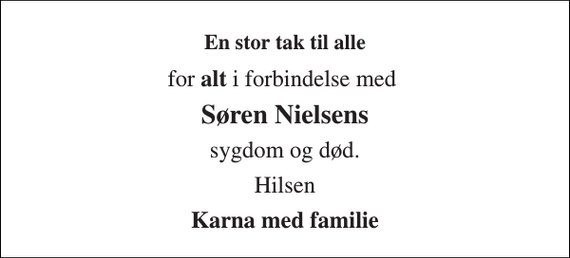 <p>En stor tak til alle<br />for alt i forbindelse med<br />Søren Nielsens<br />sygdom og død.<br />Hilsen<br />Karna med familie</p>