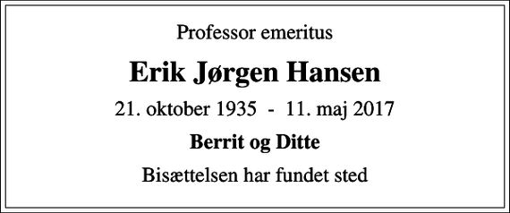 <p>Professor emeritus<br />Erik Jørgen Hansen<br />21. oktober 1935 - 11. maj 2017<br />Berrit og Ditte<br />Bisættelsen har fundet sted</p>