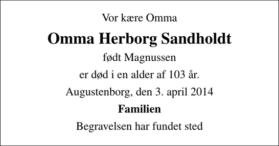 <p>Vor kære Omma<br />Omma Herborg Sandholdt<br />født Magnussen<br />er død i en alder af 103 år.<br />Augustenborg, den 3. april 2014<br />Familien<br />Begravelsen har fundet sted</p>