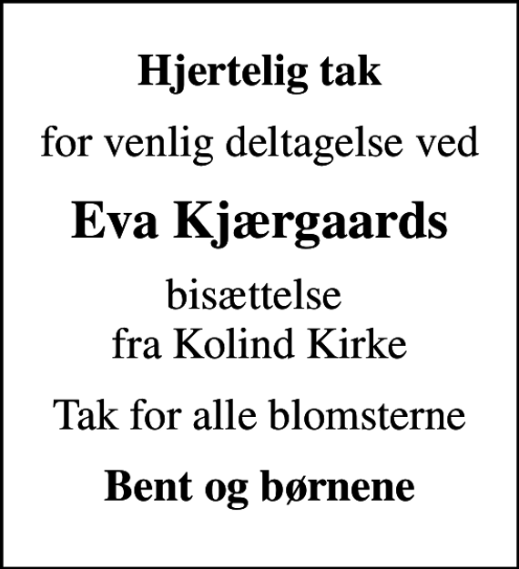 <p>Hjertelig tak<br />for venlig deltagelse ved<br />Eva Kjærgaards<br />bisættelse fra Kolind Kirke<br />Tak for alle blomsterne<br />Bent og børnene</p>