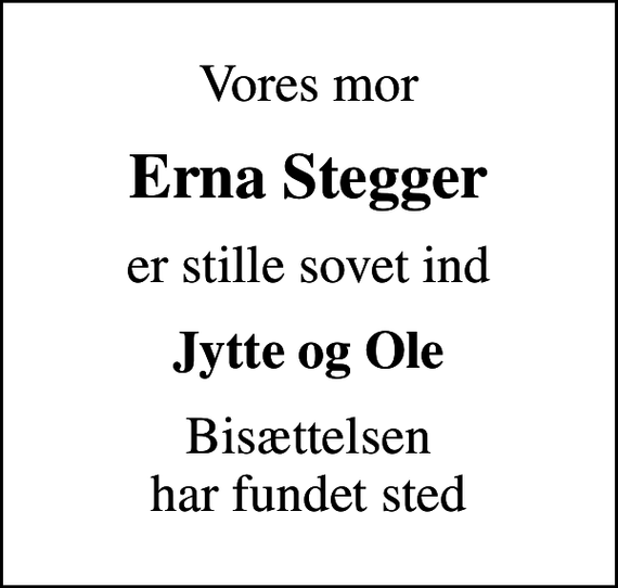 <p>Vores mor<br />Erna Stegger<br />er stille sovet ind<br />Jytte og Ole<br />Bisættelsen har fundet sted</p>