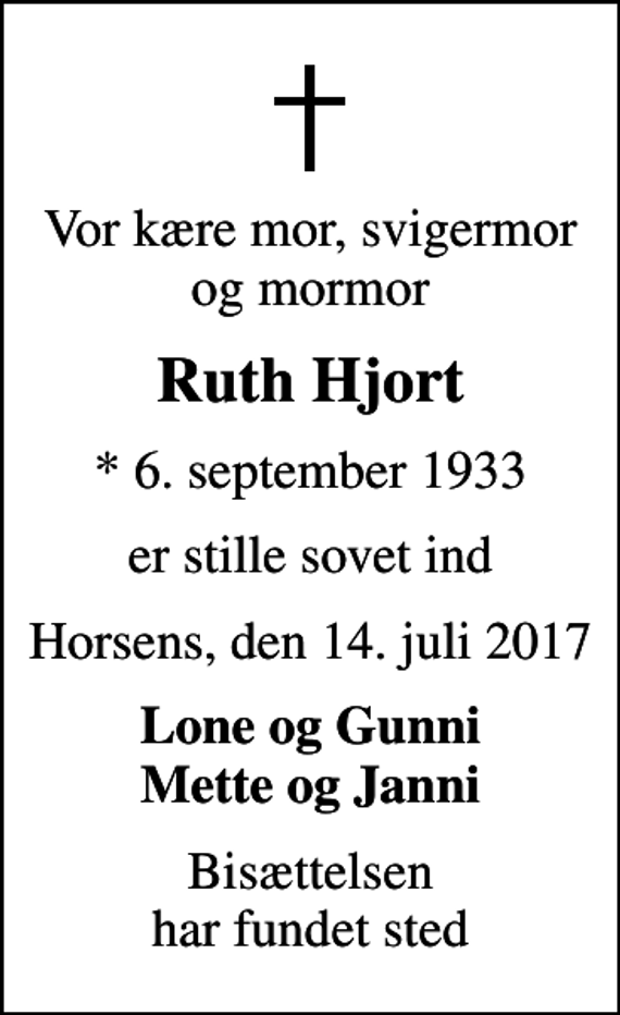<p>Vor kære mor, svigermor og mormor<br />Ruth Hjort<br />* 6. september 1933<br />er stille sovet ind<br />Horsens, den 14. juli 2017<br />Lone og Gunni Mette og Janni<br />Bisættelsen har fundet sted</p>