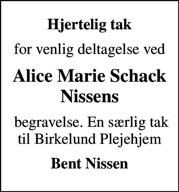 <p>Hjertelig tak<br />for venlig deltagelse ved<br />Alice Marie Schack Nissens<br />begravelse. En særlig tak til Birkelund Plejehjem<br />Bent Nissen</p>