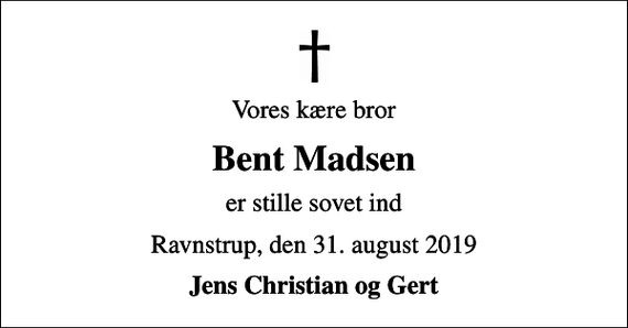 <p>Vores kære bror<br />Bent Madsen<br />er stille sovet ind<br />Ravnstrup, den 31. august 2019<br />Jens Christian og Gert</p>
