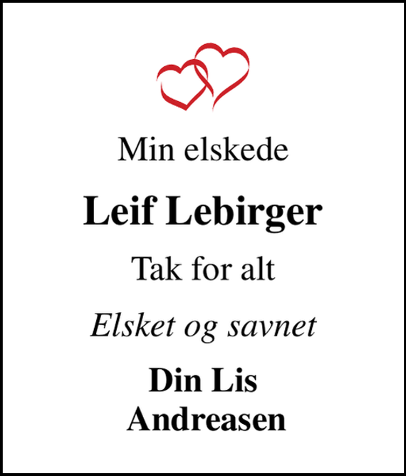 <p>Min elskede<br />Leif Lebirger<br />Tak for alt<br />Elsket og savnet<br />Din Lis Andreasen</p>