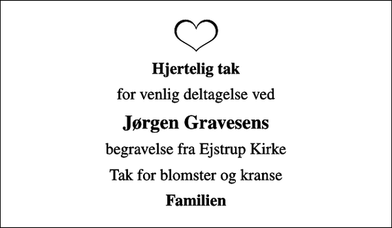 <p>Hjertelig tak<br />for venlig deltagelse ved<br />Jørgen Gravesens<br />begravelse fra Ejstrup Kirke<br />Tak for blomster og kranse<br />Familien</p>
