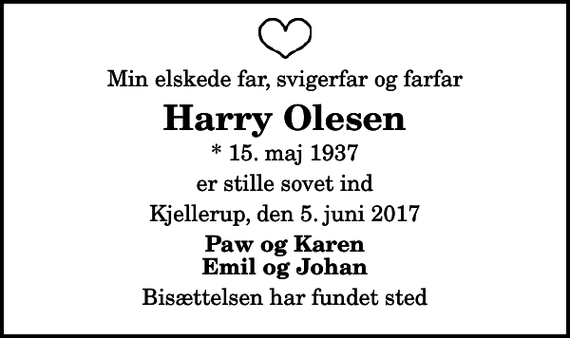 <p>Min elskede far, svigerfar og farfar<br />Harry Olesen<br />* 15. maj 1937<br />er stille sovet ind<br />Kjellerup, den 5. juni 2017<br />Paw og Karen Emil og Johan<br />Bisættelsen har fundet sted</p>