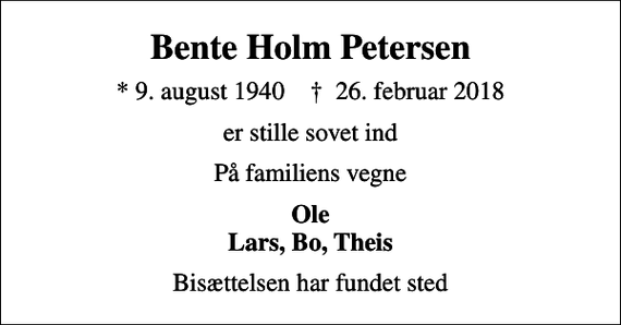 <p>Bente Holm Petersen<br />* 9. august 1940 ✝ 26. februar 2018<br />er stille sovet ind<br />På familiens vegne<br />Ole Lars, Bo, Theis<br />Bisættelsen har fundet sted</p>