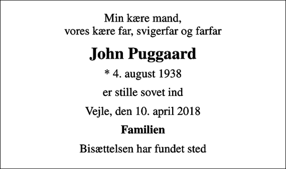 <p>Min kære mand, vores kære far, svigerfar og farfar<br />John Puggaard<br />* 4. august 1938<br />er stille sovet ind<br />Vejle, den 10. april 2018<br />Familien<br />Bisættelsen har fundet sted</p>