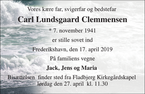 <p>Vores kære far, svigerfar og bedstefar<br />Carl Lundsgaard Clemmensen<br />* 7. november 1941<br />er stille sovet ind<br />Frederikshavn, den 17. april 2019<br />På familiens vegne<br />Jack, Jens og Maria<br />Bisættelsen finder sted fra Fladbjerg Kirkegårdskapel lørdag den 27. april kl. 11.30</p>