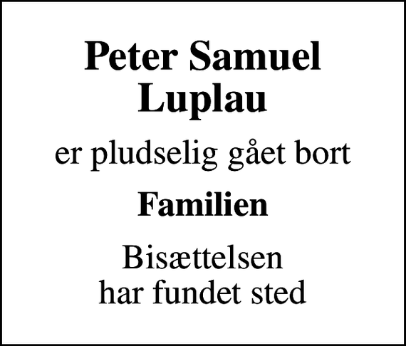 <p>Peter Samuel Luplau<br />er pludselig gået bort<br />Familien<br />Bisættelsen har fundet sted</p>