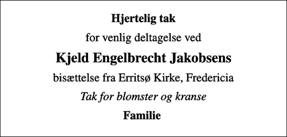 <p>Hjertelig tak<br />for venlig deltagelse ved<br />Kjeld Engelbrecht Jakobsens<br />bisættelse fra Erritsø Kirke, Fredericia<br />Tak for blomster og kranse<br />Familie</p>