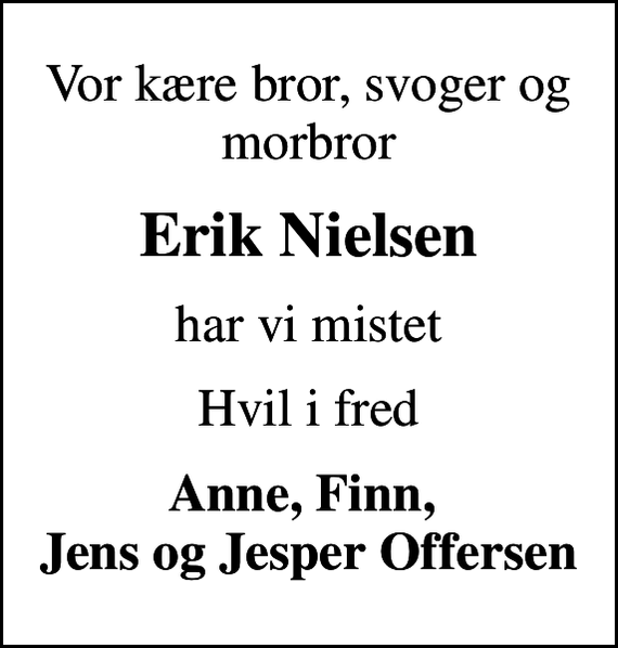 <p>Vor kære bror, svoger og morbror<br />Erik Nielsen<br />har vi mistet<br />Hvil i fred<br />Anne, Finn, Jens og Jesper Offersen</p>