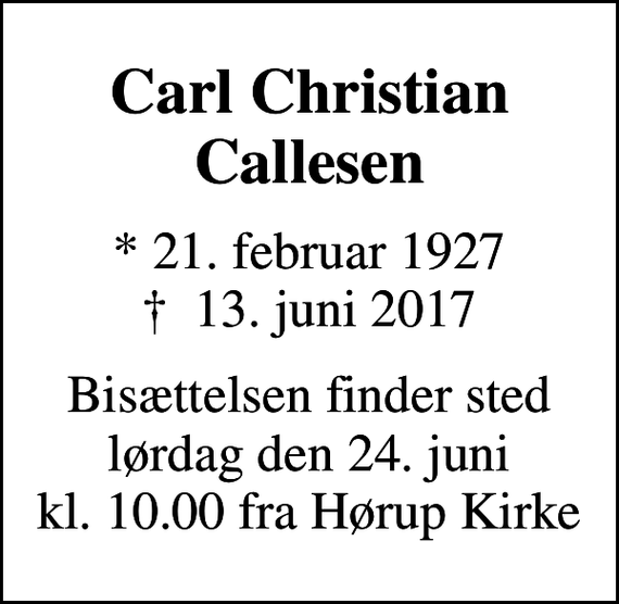 <p>Carl Christian Callesen<br />* 21. februar 1927<br />✝ 13. juni 2017<br />Bisættelsen finder sted lørdag den 24. juni kl. 10.00 fra Hørup Kirke</p>