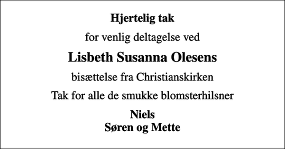 <p>Hjertelig tak<br />for venlig deltagelse ved<br />Lisbeth Susanna Olesens<br />bisættelse fra Christianskirken<br />Tak for alle de smukke blomsterhilsner<br />Niels Søren og Mette</p>