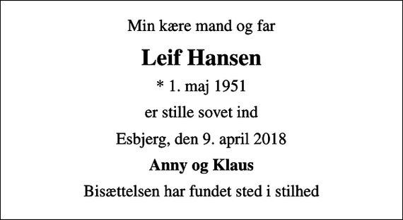 <p>Min kære mand og far<br />Leif Hansen<br />* 1. maj 1951<br />er stille sovet ind<br />Esbjerg, den 9. april 2018<br />Anny og Klaus<br />Bisættelsen har fundet sted i stilhed</p>