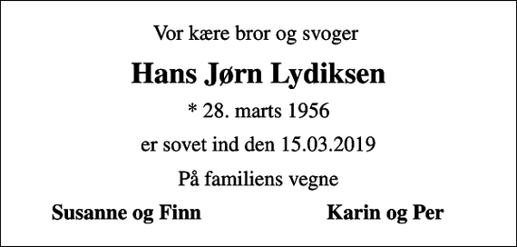 <p>Vor kære bror og svoger<br />Hans Jørn Lydiksen<br />* 28. marts 1956<br />er sovet ind den 15.03.2019<br />På familiens vegne<br />Susanne og Finn<br />Karin og Per</p>