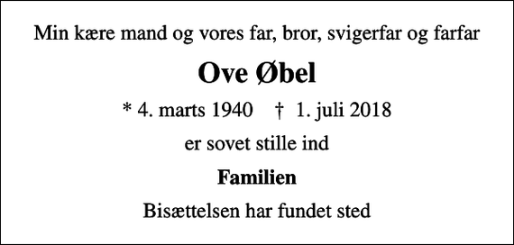 <p>Min kære mand og vores far, bror, svigerfar og farfar<br />Ove Øbel<br />* 4. marts 1940 ✝ 1. juli 2018<br />er sovet stille ind<br />Familien<br />Bisættelsen har fundet sted</p>