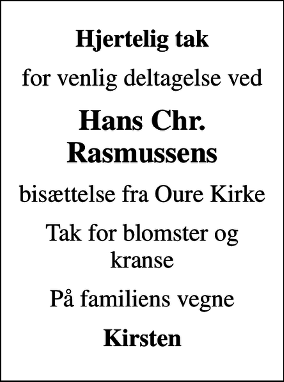 <p>Hjertelig tak<br />for venlig deltagelse ved<br />Hans Chr. Rasmussens<br />bisættelse fra Oure Kirke<br />Tak for blomster og kranse<br />På familiens vegne<br />Kirsten</p>