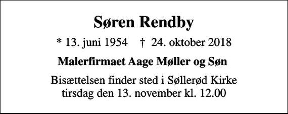 <p>Søren Rendby<br />* 13. juni 1954 ✝ 24. oktober 2018<br />Malerfirmaet Aage Møller og Søn<br />Bisættelsen finder sted i Søllerød Kirke tirsdag den 13. november kl. 12.00</p>