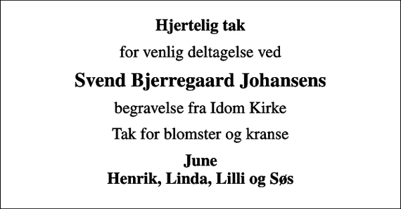 <p>Hjertelig tak<br />for venlig deltagelse ved<br />Svend Bjerregaard Johansens<br />begravelse fra Idom Kirke<br />Tak for blomster og kranse<br />June Henrik, Linda, Lilli og Søs</p>