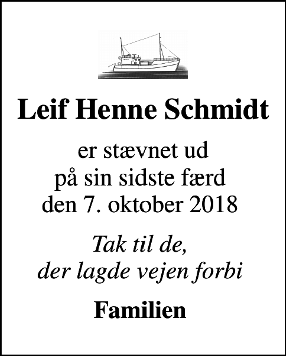 <p>Leif Henne Schmidt<br />er stævnet ud på sin sidste færd den 7. oktober 2018<br />Tak til de, der lagde vejen forbi<br />Familien</p>