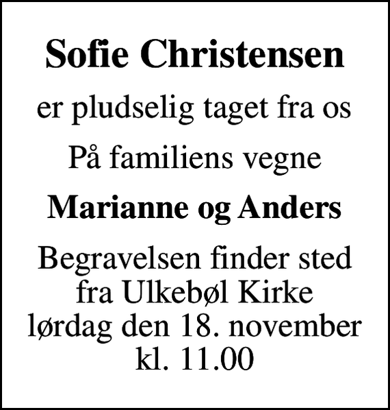 <p>Sofie Christensen<br />er pludselig taget fra os<br />På familiens vegne<br />Marianne og Anders<br />Begravelsen finder sted fra Ulkebøl Kirke lørdag den 18. november kl. 11.00</p>