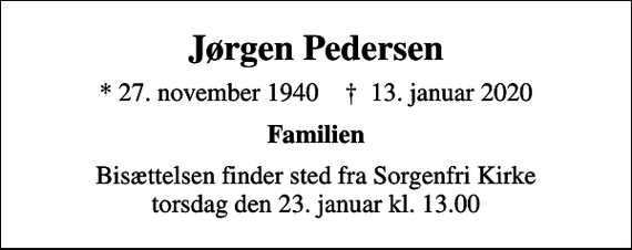 <p>Jørgen Pedersen<br />* 27. november 1940 ✝ 13. januar 2020<br />Familien<br />Bisættelsen finder sted fra Sorgenfri Kirke torsdag den 23. januar kl. 13.00</p>