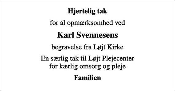<p>Hjertelig tak<br />for al opmærksomhed ved<br />Karl Svennesens<br />begravelse fra Løjt Kirke<br />En særlig tak til Løjt Plejecenter for kærlig omsorg og pleje<br />Familien</p>