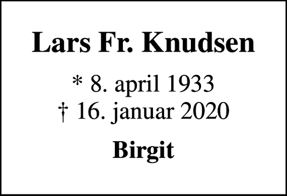 <p>Lars Fr. Knudsen<br />* 8. april 1933<br />✝ 16. januar 2020<br />Birgit</p>